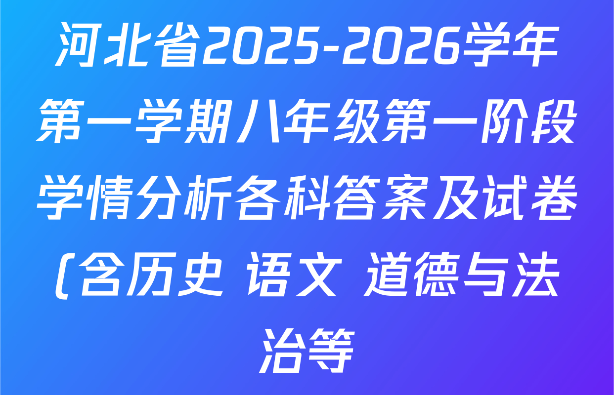河北省2025-2026学年第一学期八年级第一阶段学情分析各科答案及试卷(含历史 语文 道德与法治等) 河北省2025-2026学年第一学期八年级第一阶段学情分析各科答案及试卷(含历史 语文 道德与法治等)